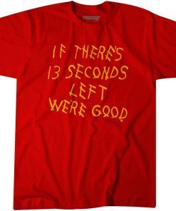 If There's 13 Seconds Left We're Good Unisex T-Shirt