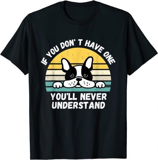 If You Don't Have One You'll Never Understand French Bulldog Classic Shirt