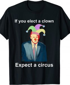 If You Elect A Clown Expect a Circus Anti-Trump Unisex Shirt