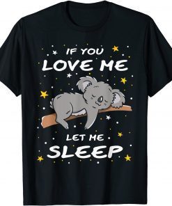 If You Love Me Let Me Sleep Cute Koala Sleeping Animal Gift T-Shirt