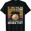 If You See Me Hugging A Tree I Am Estimating Board Feet T-Shirt