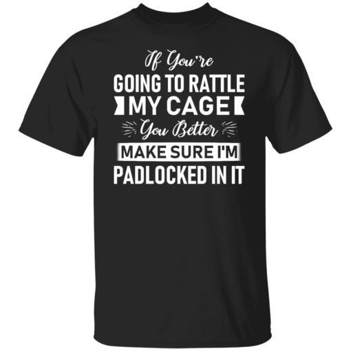 If You’re Going To Rattle My Cage You Better Make Sure Unisex shirt