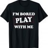 I'm Bored Play With Me Limited Shirt