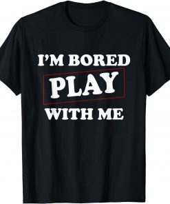 I'm Bored Play With Me Limited Shirt