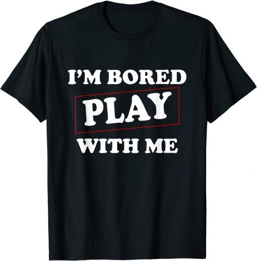 I'm Bored Play With Me Limited Shirt