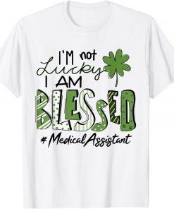 I'm Not Lucky I Am Blessed Medical Assistant Patricks Day Unisex Shirt