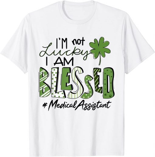 I'm Not Lucky I Am Blessed Medical Assistant Patricks Day Unisex Shirt