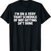 I'm On A Very Tight Schedule Of Not Getting Shit Done Classic Shirt