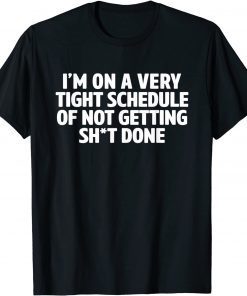 I'm On A Very Tight Schedule Of Not Getting Shit Done Classic Shirt