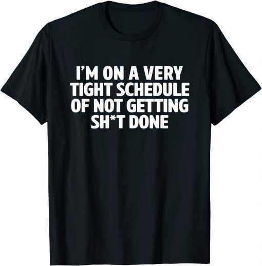 I'm On A Very Tight Schedule Of Not Getting Shit Done Classic Shirt