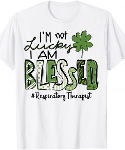 I'm not Lucky I'm Blessed Respiratory Therapist Patrick Day Classic Shirt