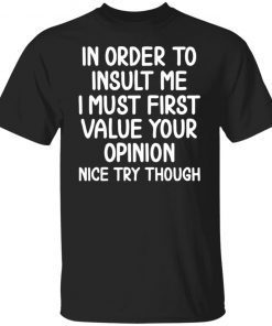 In Order To Insult Me I Must First Value Your Opinion Classic shirt