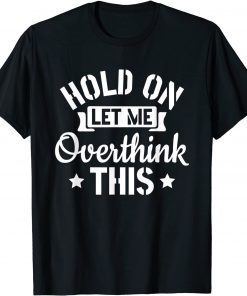 Introvert Sarcasm Saying Hold On Let Me Overthink This Gift Shirt