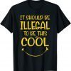 Ironic It Should Be Illegal To Be This Cool Gift Shirt