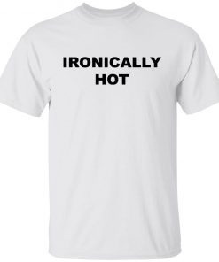 Ironically hot Unisex shirt
