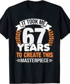 It Took Me 67 Years To Create This Masterpiece 67th Birthday Unisex Shirt