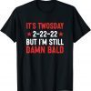 It's Twosday 2-22-22, But I'm Still Damn Bald Classic Shirt
