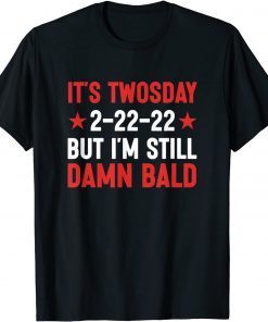 It's Twosday 2-22-22, But I'm Still Damn Bald Classic Shirt