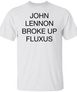 John Lennon Broke Up Fluxus Classic Shirt