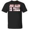 Josh Allen Is Tall Gift shirt