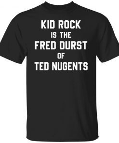 Kid Rock Is The Fred Durst Of Ted Nugents Classic shirt