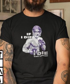 Kirk Cousins If I Die I Die Limited Shirt