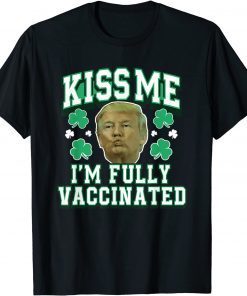 Kiss Me Fully Vaccinated Irish Trump St Patrick's Day T-Shirt