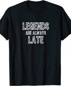 Legends Are Always Late Gift Shirt