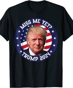 Miss Me Yet Trump T-shirt 2024 Election Gift Shirt