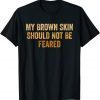 My Brown Skin Should Not Be Feared, Cool Black History Month Gift Shirt