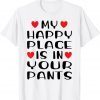 My Happy Place Is In Your Pants Love Couple Valentine's Day Unisex Shirt