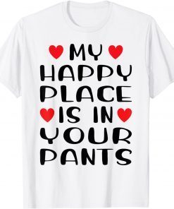 My Happy Place Is In Your Pants Love Couple Valentine's Day Unisex Shirt