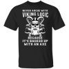 Never Argue With Viking Logic Because It’s Usually Backed Up With An Axe Unisex Shirt