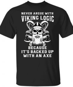 Never Argue With Viking Logic Because It’s Usually Backed Up With An Axe Unisex Shirt