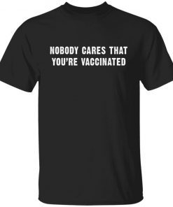 Nobody Cares That You’re Vaccinated Gift shirt