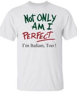Not Only Am I Perfect I’m Italian Too Classic shirt