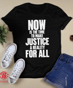 Now Is The Time To Make Justice A Reality For All Gift T-Shirt