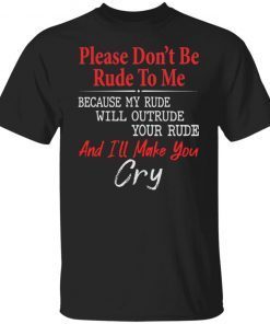 Please Don’t Be Rude To Me Because My Rude Will Outrude Classic T-Shirt