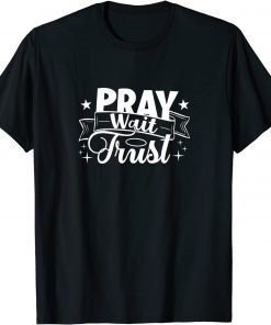 Pray Wait Trust Believe Faith Pray Praise Worship Jesus Gift Shirt
