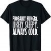 Probably Hungry Likely Sleepy Always Cold Shirt