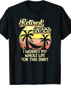 Retired 2022 I Worked My Whole Life T-Shirt
