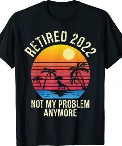 Retired 2022 Not My Problem Anymore - Senior 2022 Retirement Classic Shirt