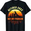 Retired 2022 Not My problem Anymore Retirement 2022 Classic Shirt