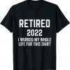 Retirement 2022 Retired I Worked My Whole Life For This T-Shirt