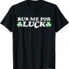 Rub Me For Luck St. Patrick's Day Gift Shirt