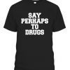 Say Perhaps To Drugs Gift Shirt
