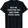 Silly Me, Expecting Too Much From People Again Unisex Shirt
