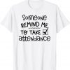 Someone Please Remind Me To Take Attendance Teacher Gift Shirt