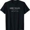 Sorry I'm Late I Didn't Want To Come Gift Shirt