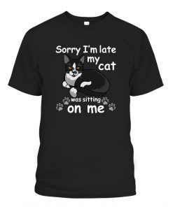 Sorry Im Late My Cat was Sitting on Me Gift Shirt